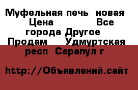 Муфельная печь (новая)  › Цена ­ 58 300 - Все города Другое » Продам   . Удмуртская респ.,Сарапул г.